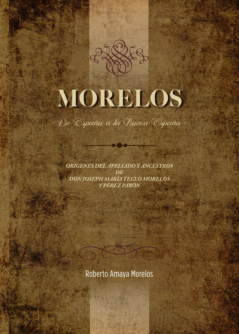 Morelos. De España a la Nueva España Orígenes del apellido y ancestros de Don Joseph María Teclo Morelos y Pérez Pabón