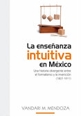 La enseñanza intuitiva en México. Una historia divergente entre el formalismo y la invención (1807-1911)