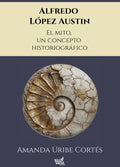 ALFREDO LÓPEZ AUSTIN. EL MITO, UN CONCEPTO HISTORIOGRÁFICO