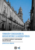Formación y consolidación del mercado interno y la hacienda pública La Ciudad de México y Michoacán Siglos XVIII-XIX