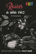 RAÍCES A UNA VOZ. ANTOLOGÍA LITERARIA FILIT 2025. 10° ANIVERSARIO